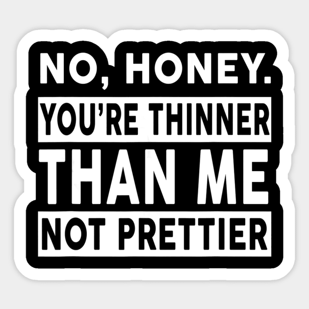 No Honey You're Thinner Than Me Not Prettier Funny Sticker by jrgenbode